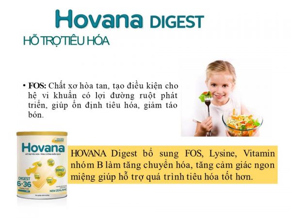 Sữa Hovana Digest với công thức dinh dưỡng cân đối, đầy đủ, tăng cường bổ sung các dưỡng chất dễ hấp thu để phù hợp với hệ tiêu hóa của trẻ nhỏ.