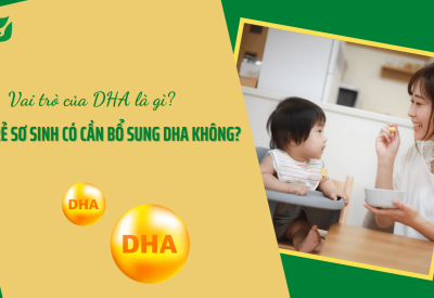 Vai trò của DHA là gì? Trẻ sơ sinh có cần bổ sung DHA không?