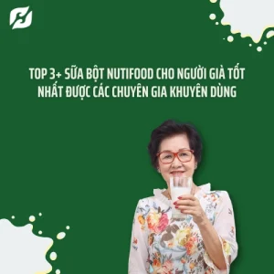 Top 3+ Sữa bột Nutifood cho người già tốt nhất được các Chuyên gia khuyên dùng
